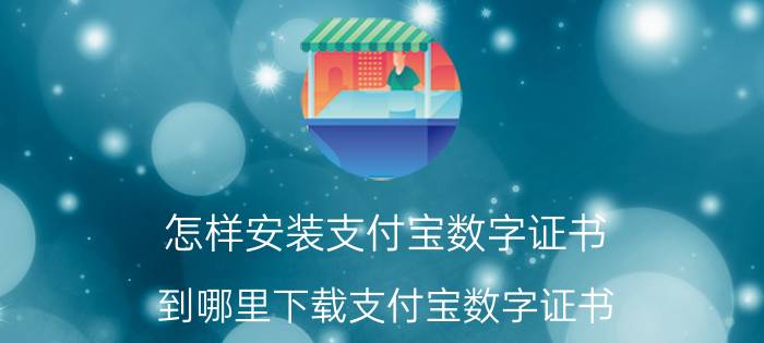 怎样安装支付宝数字证书（到哪里下载支付宝数字证书?）