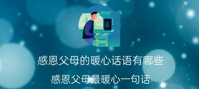 感恩父母的暖心话语有哪些(感恩父母最暖心一句话)