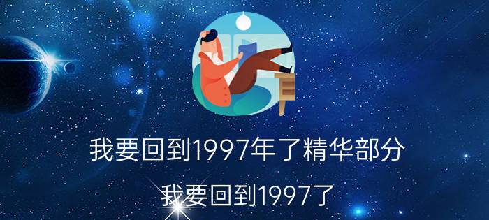 我要回到1997年了精华部分（我要回到1997了）