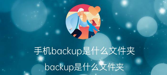 手机backup是什么文件夹(backup是什么文件夹)