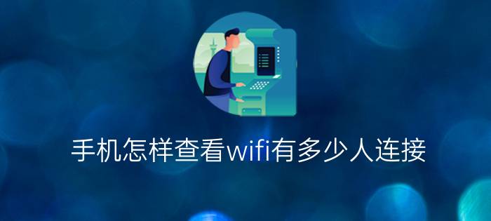 手机怎样查看wifi有多少人连接