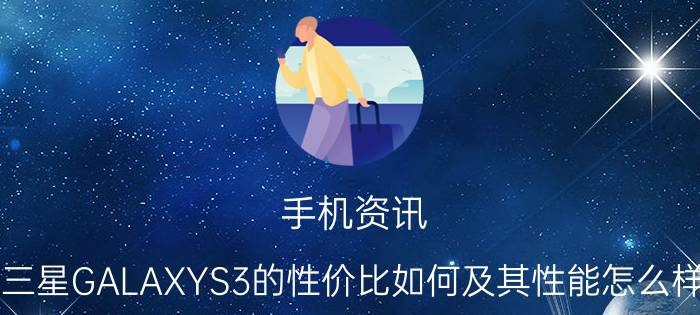 手机资讯：三星GALAXYS3的性价比如何及其性能怎么样