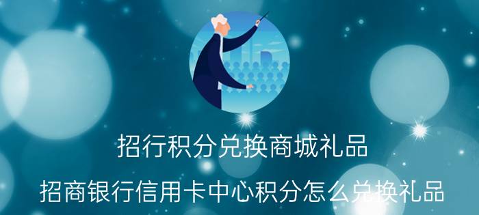 招行积分兑换商城礼品（招商银行信用卡中心积分怎么兑换礼品）