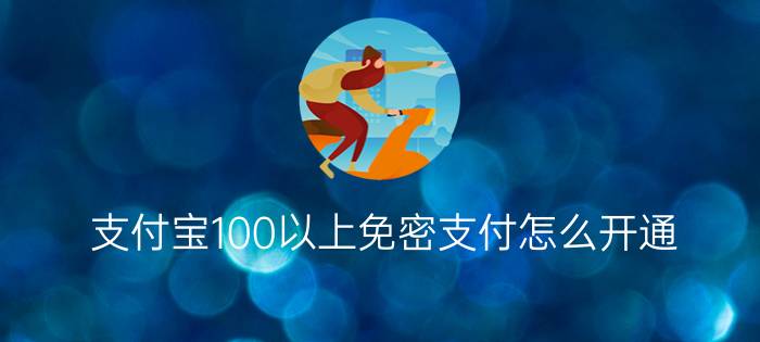 支付宝100以上免密支付怎么开通