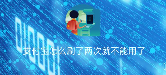 支付宝怎么刷了两次就不能用了