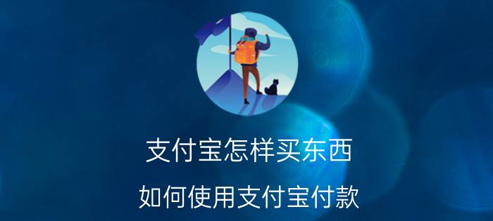 支付宝怎样买东西（如何使用支付宝付款）