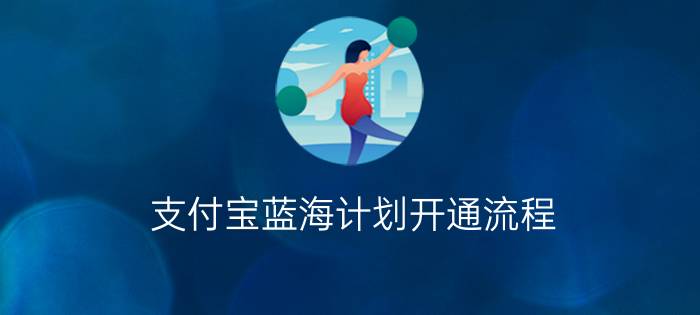 支付宝蓝海计划开通流程