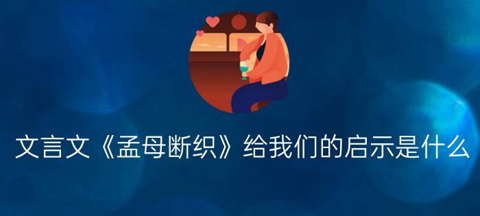 文言文《孟母断织》给我们的启示是什么