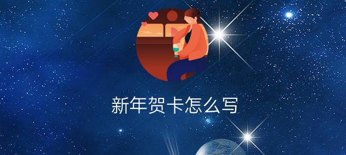 新年贺卡怎么写?告诉你贺年卡写法