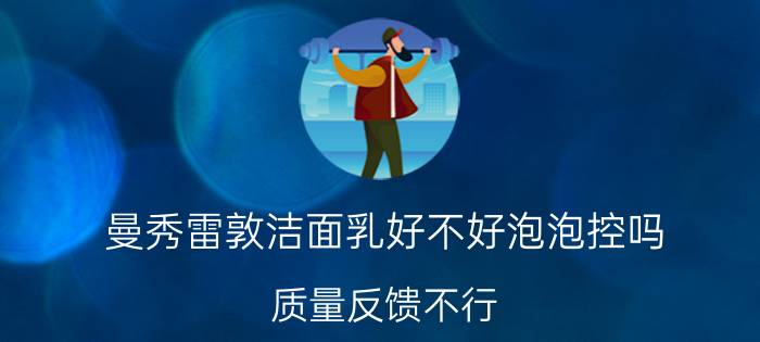 曼秀雷敦洁面乳好不好泡泡控吗，质量反馈不行