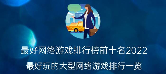 最好网络游戏排行榜前十名2022（最好玩的大型网络游戏排行一览）