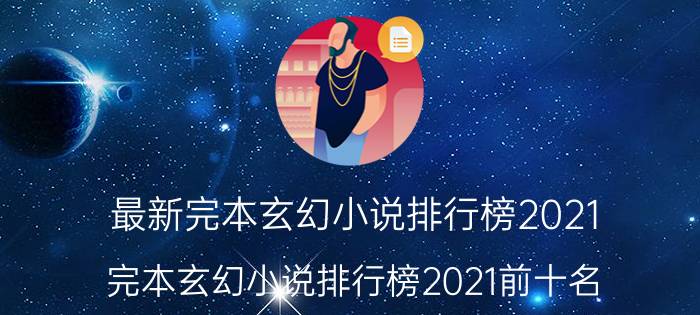 最新完本玄幻小说排行榜2021（完本玄幻小说排行榜2021前十名）