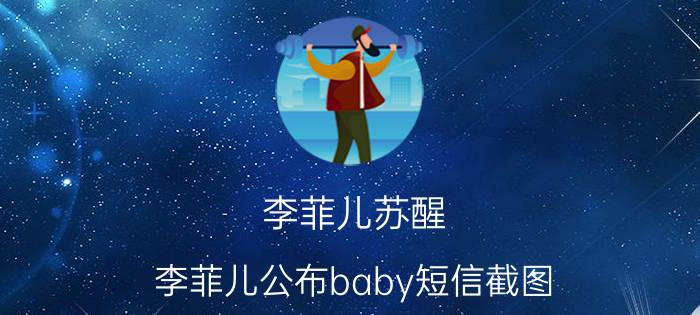 李菲儿苏醒（李菲儿公布baby短信截图）