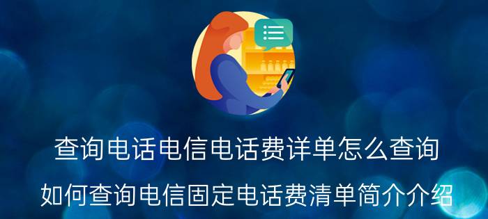 查询电话电信电话费详单怎么查询（如何查询电信固定电话费清单简介介绍）