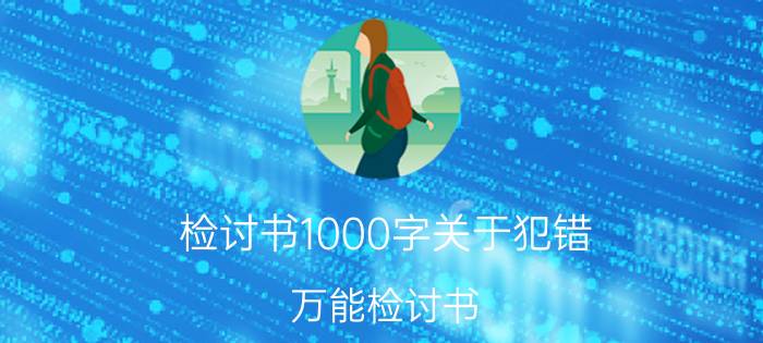 检讨书1000字关于犯错（万能检讨书(适用于所有犯错)）