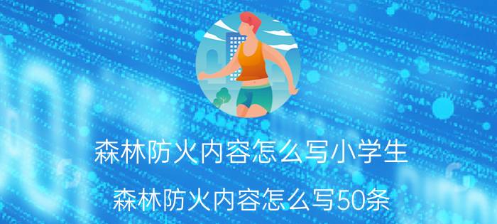 森林防火内容怎么写小学生（森林防火内容怎么写50条）