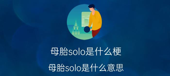 母胎solo是什么梗（母胎solo是什么意思）