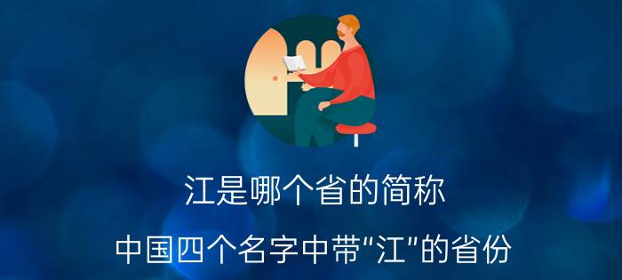 江是哪个省的简称（中国四个名字中带“江”的省份）