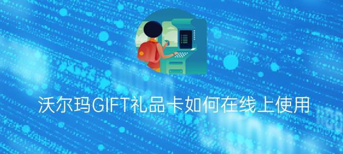 沃尔玛GIFT礼品卡如何在线上使用