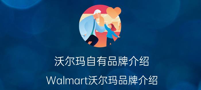 沃尔玛自有品牌介绍（Walmart沃尔玛品牌介绍）