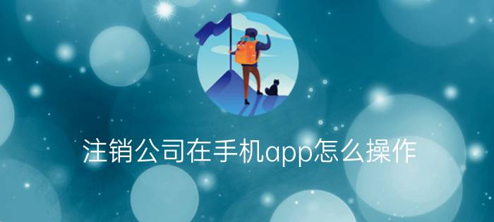 注销公司在手机app怎么操作