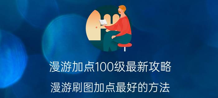 漫游加点100级最新攻略（漫游刷图加点最好的方法）