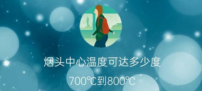 烟头中心温度可达多少度，700℃到800℃(超过棉麻等可燃物燃点)