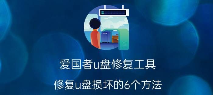 爱国者u盘修复工具（修复u盘损坏的6个方法）