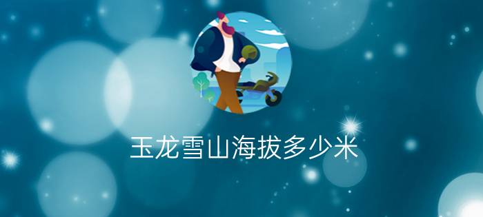 玉龙雪山海拔多少米