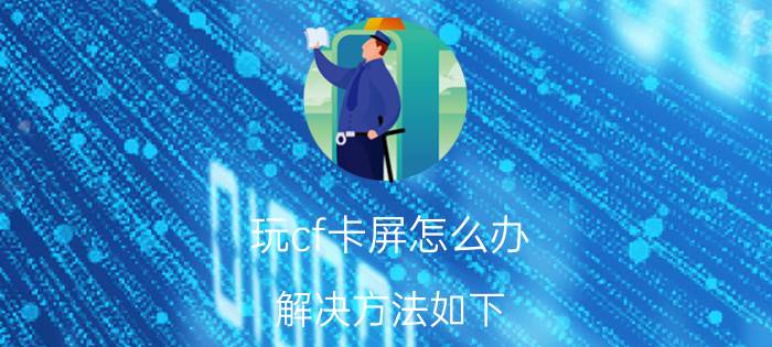 玩cf卡屏怎么办？解决方法如下