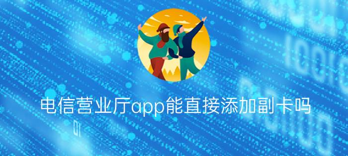 电信营业厅app能直接添加副卡吗