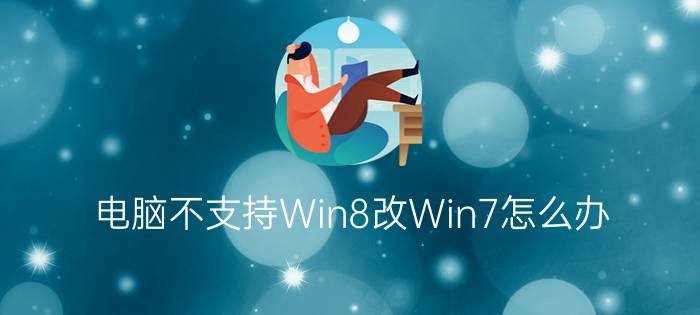 电脑不支持Win8改Win7怎么办？