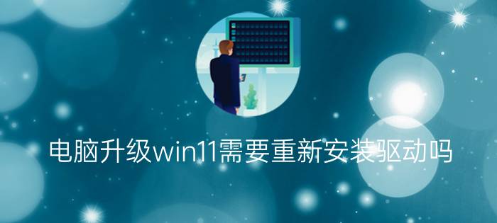 电脑升级win11需要重新安装驱动吗