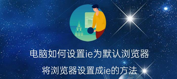 电脑如何设置ie为默认浏览器，将浏览器设置成ie的方法