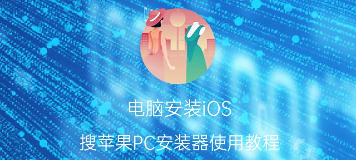 电脑安装iOS（搜苹果PC安装器使用教程:ios越狱用户必看）