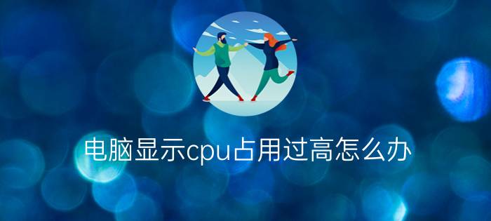 电脑显示cpu占用过高怎么办