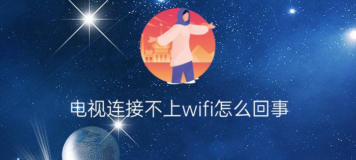 电视连接不上wifi怎么回事