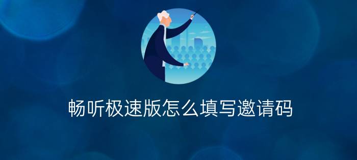 畅听极速版怎么填写邀请码