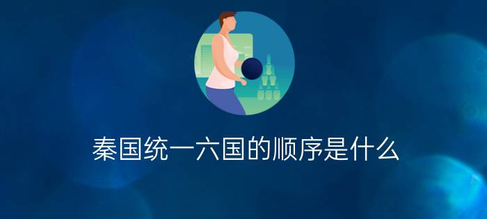 秦国统一六国的顺序是什么