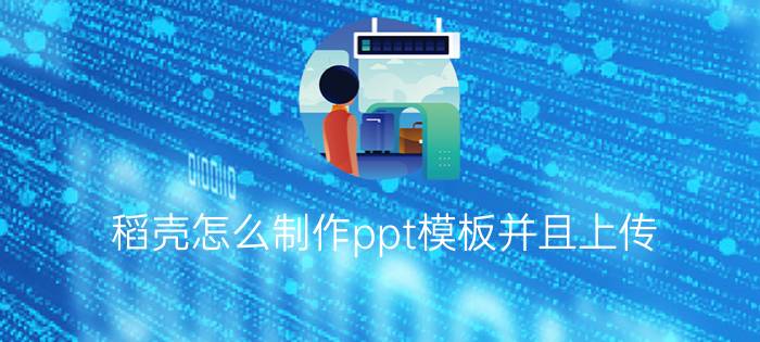 稻壳怎么制作ppt模板并且上传