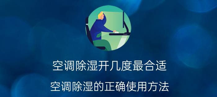 空调除湿开几度最合适？空调除湿的正确使用方法