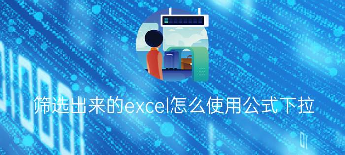 筛选出来的excel怎么使用公式下拉