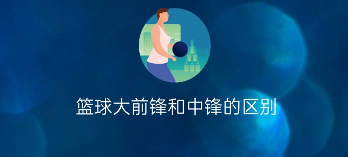 篮球大前锋和中锋的区别