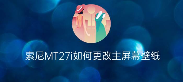 索尼MT27i如何更改主屏幕壁纸