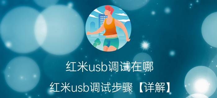 红米usb调试在哪？红米usb调试步骤【详解】