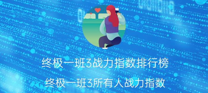 终极一班3战力指数排行榜（终极一班3所有人战力指数）