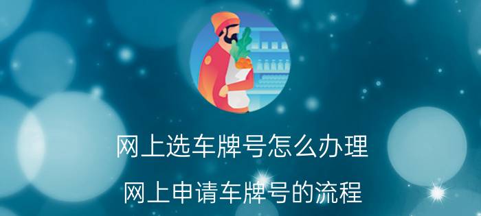 网上选车牌号怎么办理？网上申请车牌号的流程