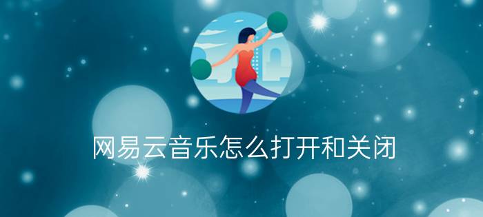 网易云音乐怎么打开和关闭