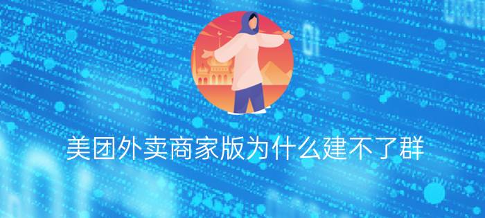 美团外卖商家版为什么建不了群