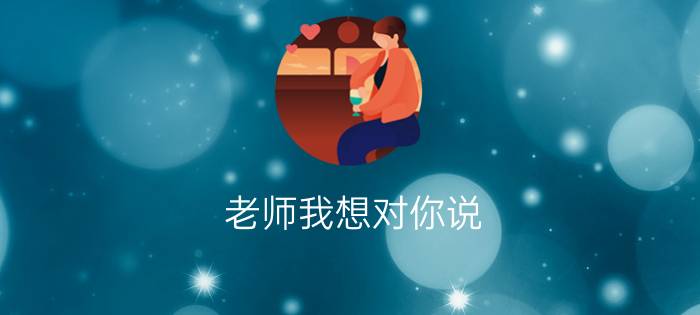 老师我想对你说